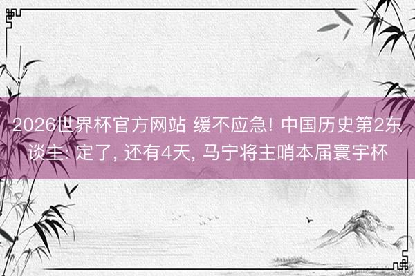 2026世界杯官方网站 缓不应急! 中国历史第2东谈主: 定了, 还有4天, 马宁将主哨本届寰宇杯